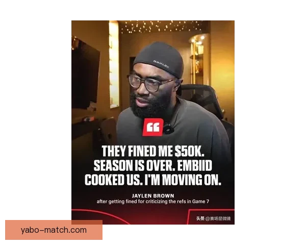 抢七出局后杰伦布朗怒斥裁判偏哨质疑暗箱操作是否被针对引爆舆论风暴